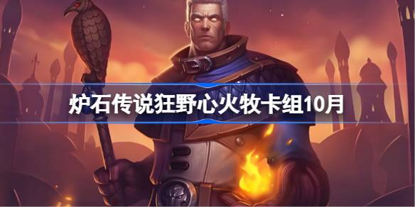 炉石传说狂野心火牧卡组怎么搭配 炉石传说狂野心火牧代码分享10月