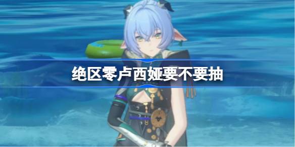 绝区零卢西娅要不要抽 绝区零卢西娅抽取推荐