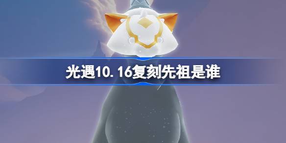 光遇10.16复刻先祖是谁 光遇10月16日黄鼠狼先祖复刻