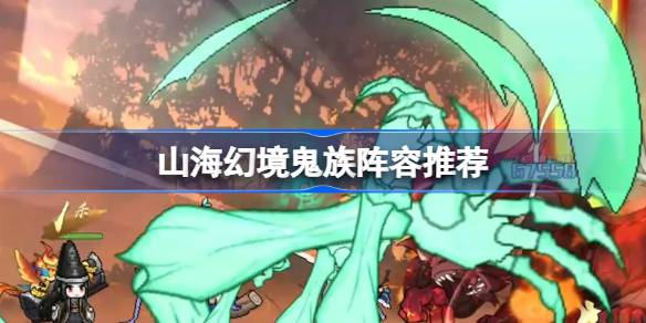 山海幻境鬼族阵容推荐 山海幻境减益增伤流阵容怎么搭配