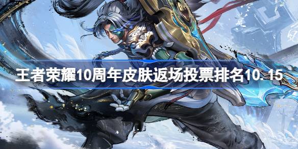 王者荣耀10周年皮肤返场投票排名最新10.15 10周年皮肤返场投票前六名10.15