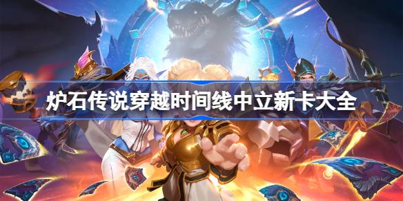 炉石传说穿越时间线中立新卡一览 炉石传说穿越时间线中立新卡有哪些