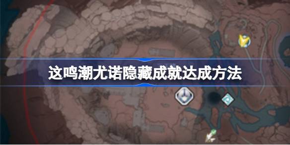 鸣潮尤诺隐藏成就该怎么达成 鸣潮尤诺隐藏成就达成方法