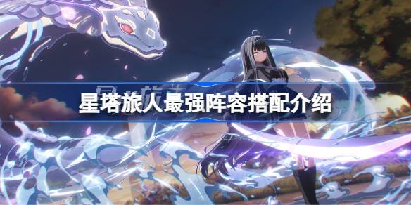 星塔旅人最强阵容搭配介绍 星塔旅人最强阵容该怎么搭配