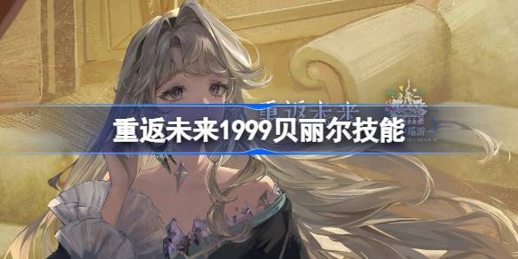 重返未来1999贝丽尔技能介绍 重返未来贝丽尔技能是什么