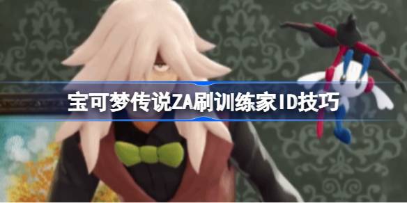宝可梦传说ZA刷训练家ID技巧  宝可梦传说ZA怎么快速刷训练家ID