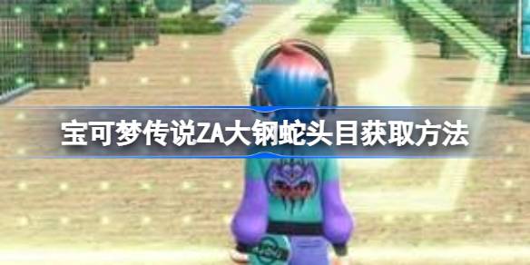 宝可梦传说ZA大钢蛇头目获取方法  宝可梦传说ZA大钢蛇头目怎么获得