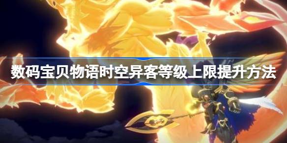 数码宝贝物语时空异客等级上限提升方法 数码宝贝物语时空异客怎么提升等级上限