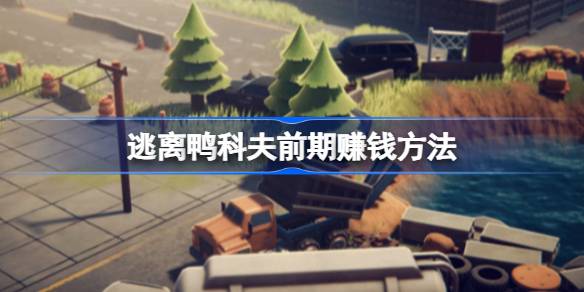 逃离鸭科夫前期怎么赚钱 逃离鸭科夫前期赚钱方法
