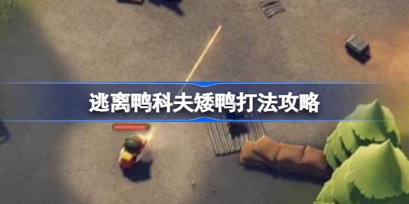 逃离鸭科夫矮鸭打法攻略 逃离鸭科夫矮鸭该怎么打