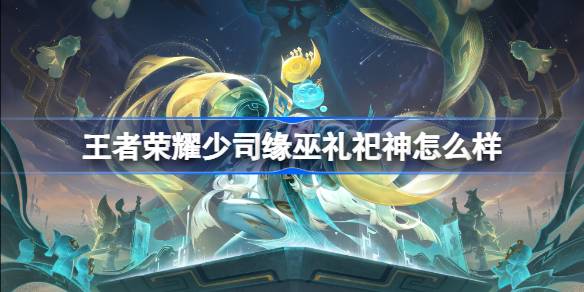 王者荣耀少司缘巫礼祀神多少钱 王者荣耀少司缘巫礼祀神皮肤获取攻略