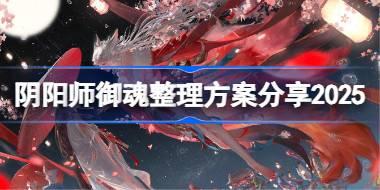 阴阳师御魂整理方案分享2025 阴阳师御魂强化方案码分享最新
