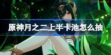 原神6.1上半卡池怎么抽 原神月之二上半卡池抽取推薦