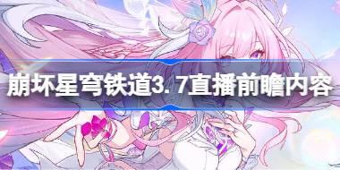 崩壞星穹鐵道3.7前瞻直播內容有哪些 崩壞星穹鐵道3.7直播前瞻內容大全