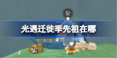 光遇迁徙季先祖在哪 光遇迁徙季先祖位置一览