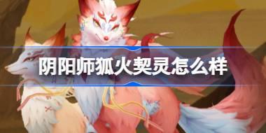 阴阳师狐火契灵怎么样 阴阳师狐火契灵技能介绍
