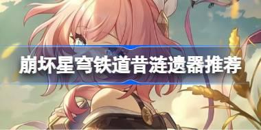 崩坏星穹铁道昔涟遗器怎么选择 崩铁昔涟遗器推荐