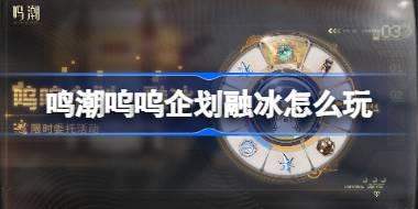 鸣潮呜呜企划融冰怎么玩 鸣潮呜呜企划融冰活动介绍