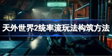 天外世界2统率流玩法怎么进行构筑 天外世界2统率流玩法构筑方法