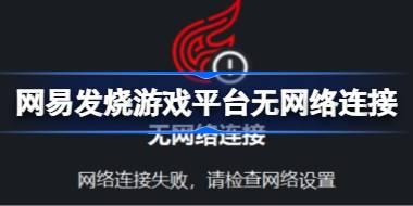 网易发烧游戏平台无网络连接怎么办 网易发烧平台无网络连接解决办法