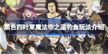 黑色四叶草魔法帝之道钓鱼玩法介绍 黑色四叶草魔法帝之道钓鱼怎么玩