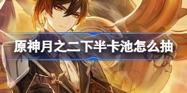 原神6.1下半卡池怎么抽 原神月之二下半卡池抽取推荐