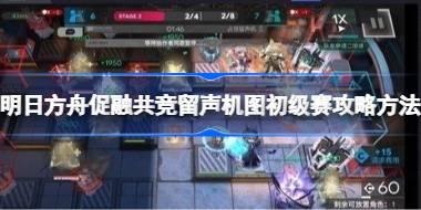 明日方舟促融共竞留声机图初级赛怎么过 明日方舟促融共竞留声机图初级赛攻略方法