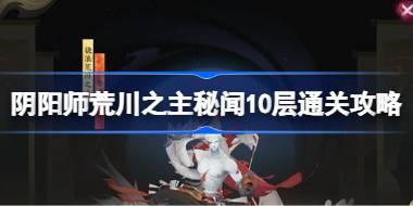阴阳师荒川之主秘闻10层通关攻略 阴阳师荒川之主秘闻10层怎么打