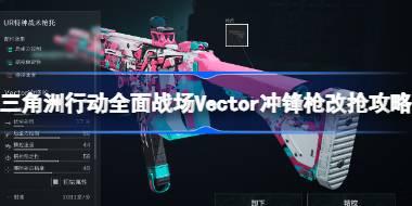 三角洲行动全面战场Vector冲锋枪改抢攻略 三角洲行动全面战场Vector冲锋枪怎么改抢