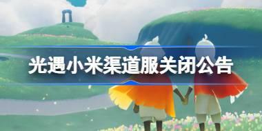 光遇小米渠道服关闭公告 光遇小米渠道角色资产找回公告