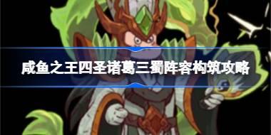 咸鱼之王四圣诸葛三蜀阵容怎么构筑 咸鱼之王四圣诸葛三蜀阵容构筑攻略
