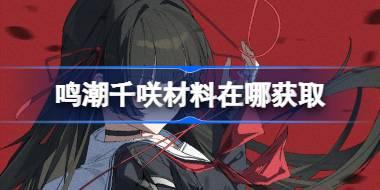 鸣潮千咲材料在哪获取 鸣潮千咲突破素材位置大全