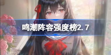 鸣潮阵容强度榜2.7 鸣潮哪些阵容值得养