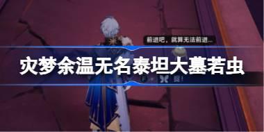 崩坏星穹铁道灾梦余温无名泰坦大墓若虫收集攻略 灾梦余温无名泰坦大墓若虫收集攻略