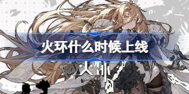 火环什么时候上线 火环公测时间介绍