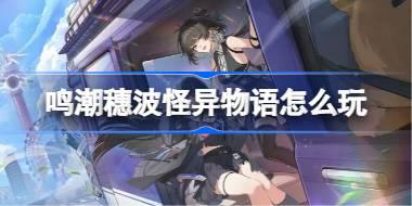 鸣潮穗波怪异物语怎么玩 鸣潮穗波怪异物语活动介绍