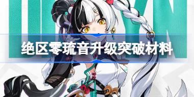 绝区零琉音升级突破材料 绝区零琉音升级突破需要什么材料