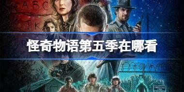 怪奇物语第五季在哪看 怪奇物语第五季在线观看
