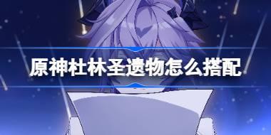 原神杜林圣遗物怎么搭配 原神杜林圣遗物推荐
