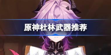 原神杜林武器怎么选 原神杜林武器推荐