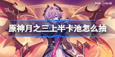 原神月之三上半卡池怎么抽 原神6.2上半卡池抽取推荐