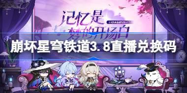 崩坏星穹铁道3.8直播兑换码 崩铁3.8前瞻兑换码大全