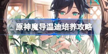 原神魔导温迪培养攻略 原神魔导温迪圣遗物武器阵容推荐