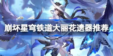 崩坏星穹铁道大丽花遗器怎么选择 崩铁大丽花遗器推荐
