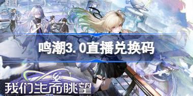 鸣潮3.0直播兑换码 鸣潮3.0前瞻兑换码大全