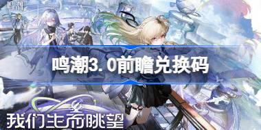 鸣潮3.0前瞻兑换码 鸣潮3.0前瞻兑换码汇总