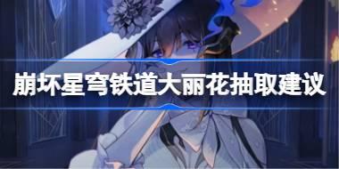 崩坏星穹铁道大丽花抽取建议 崩坏星穹铁道大丽花要不要抽