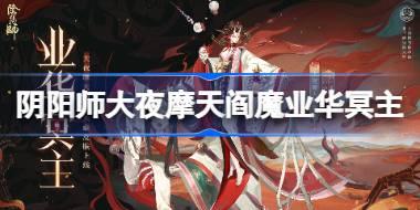 阴阳师大夜摩天阎魔业华冥主怎么样 阴阳师业华冥主皮肤怎么获得