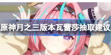 原神月之三版本瓦蕾莎复刻抽取推荐 原神瓦蕾莎复刻要不要抽