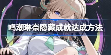 鸣潮琳奈隐藏成就该怎么达成 鸣潮琳奈彩蛋完成方法